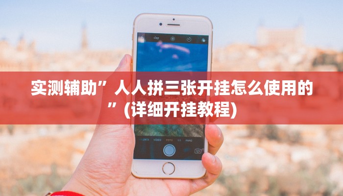 实测辅助”人人拼三张开挂怎么使用的”(详细开挂教程)