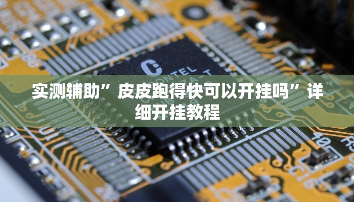 实测辅助”皮皮跑得快可以开挂吗”详细开挂教程
