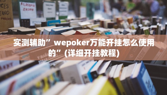 实测辅助”wepoker万能开挂怎么使用的”(详细开挂教程)