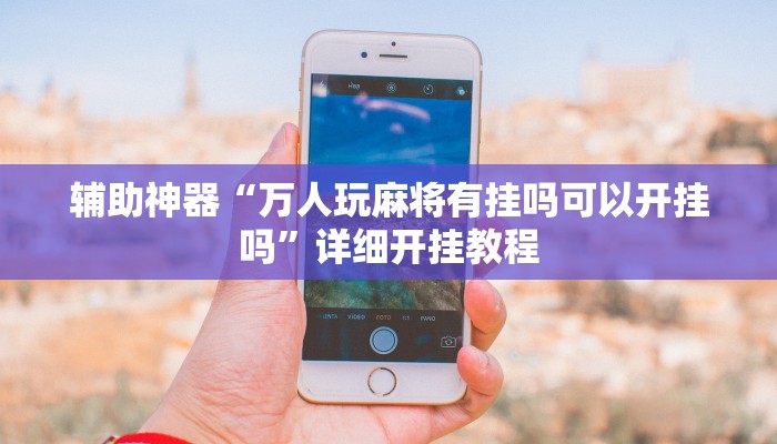 辅助神器“万人玩麻将有挂吗可以开挂吗”详细开挂教程