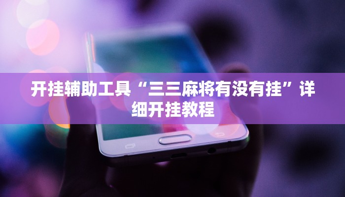 开挂辅助工具“三三麻将有没有挂”详细开挂教程