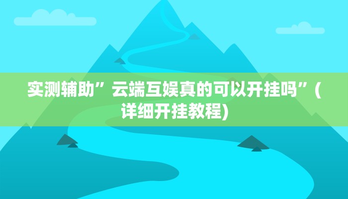 实测辅助”云端互娱真的可以开挂吗”(详细开挂教程)
