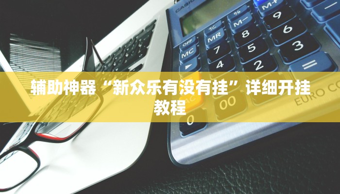 辅助神器“新众乐有没有挂”详细开挂教程