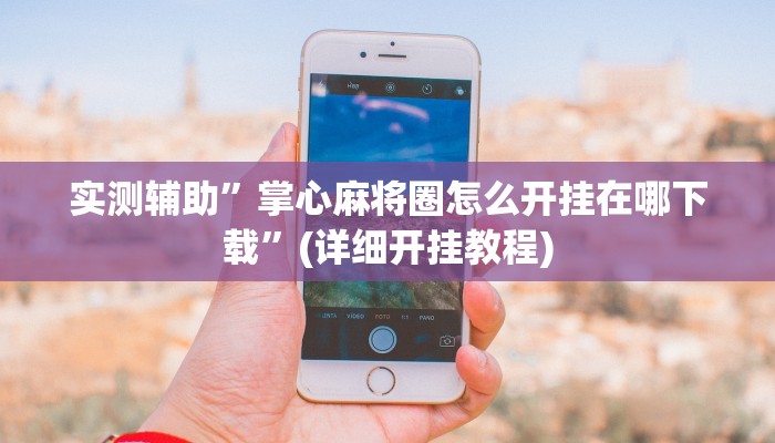 实测辅助”掌心麻将圈怎么开挂在哪下载”(详细开挂教程)