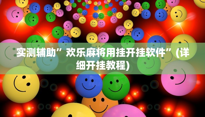 实测辅助”欢乐麻将用挂开挂软件”(详细开挂教程)