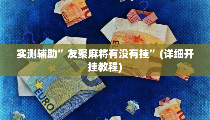 实测辅助”友聚麻将有没有挂”(详细开挂教程)
