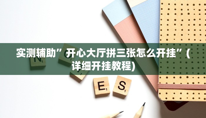 实测辅助”开心大厅拼三张怎么开挂”(详细开挂教程)
