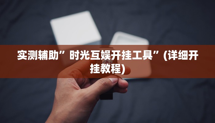 实测辅助”时光互娱开挂工具”(详细开挂教程)