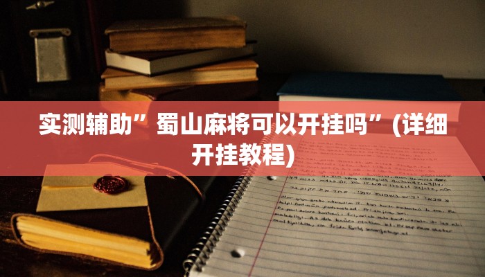 实测辅助”蜀山麻将可以开挂吗”(详细开挂教程)