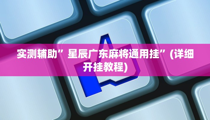 实测辅助”星辰广东麻将通用挂”(详细开挂教程)