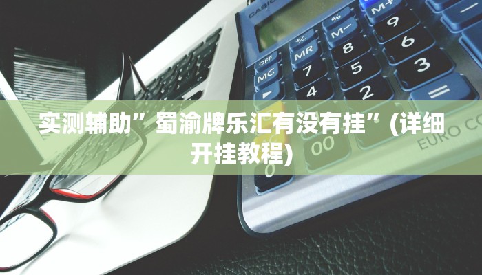 实测辅助”蜀渝牌乐汇有没有挂”(详细开挂教程)