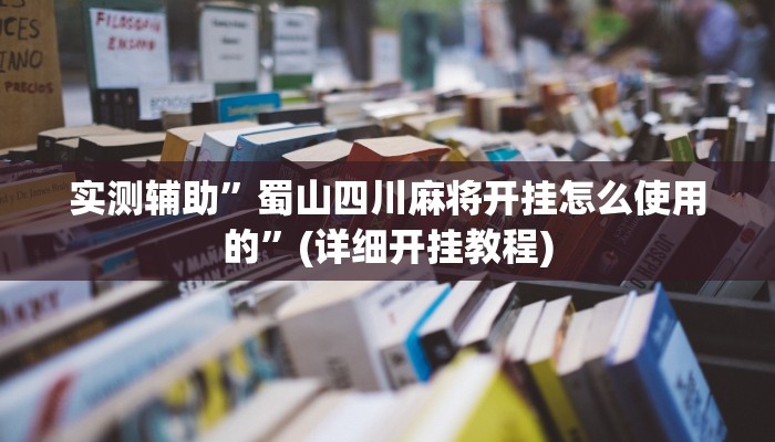 实测辅助”蜀山四川麻将开挂怎么使用的”(详细开挂教程)