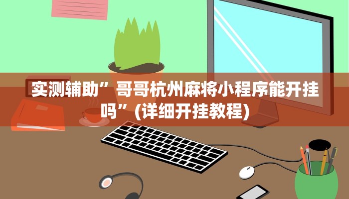 实测辅助”哥哥杭州麻将小程序能开挂吗”(详细开挂教程)