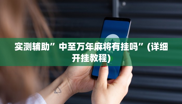 实测辅助”中至万年麻将有挂吗”(详细开挂教程)