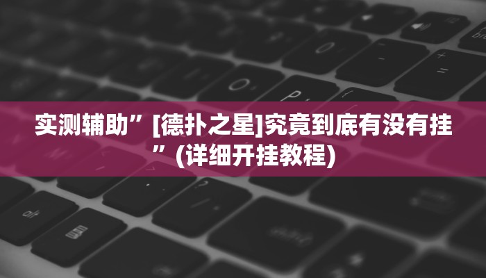 实测辅助”[德扑之星]究竟到底有没有挂”(详细开挂教程)