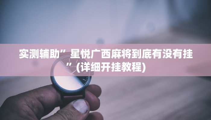 实测辅助”星悦广西麻将到底有没有挂”(详细开挂教程)