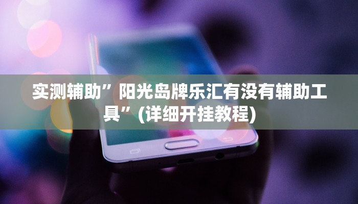 实测辅助”阳光岛牌乐汇有没有辅助工具”(详细开挂教程)