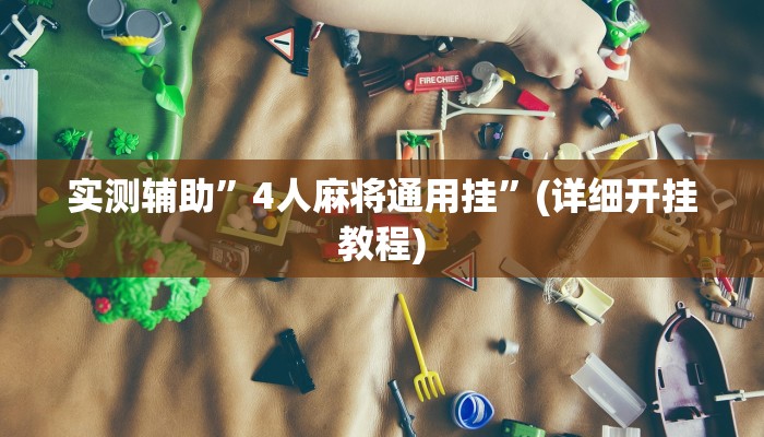 实测辅助”4人麻将通用挂”(详细开挂教程)