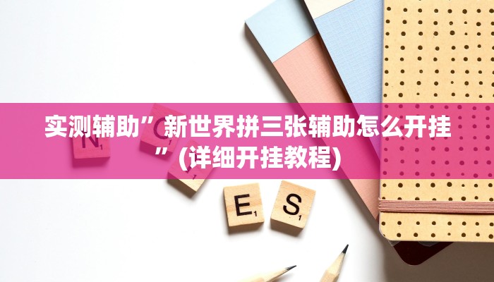 实测辅助”新世界拼三张辅助怎么开挂”(详细开挂教程)