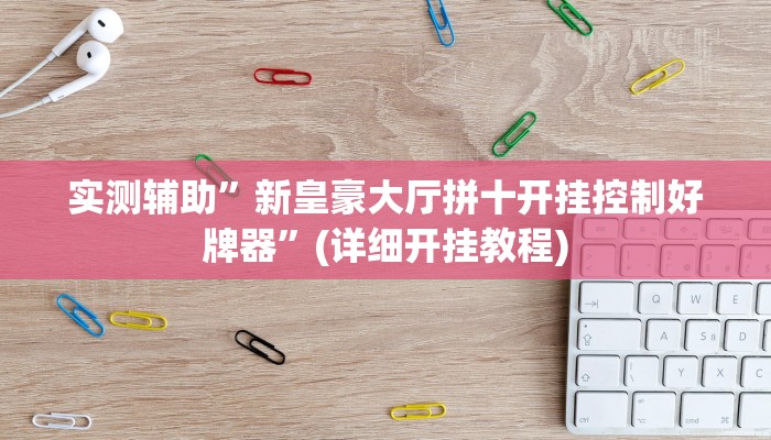 实测辅助”新皇豪大厅拼十开挂控制好牌器”(详细开挂教程)