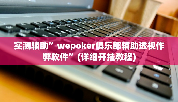 实测辅助”wepoker俱乐部辅助透视作弊软件”(详细开挂教程)