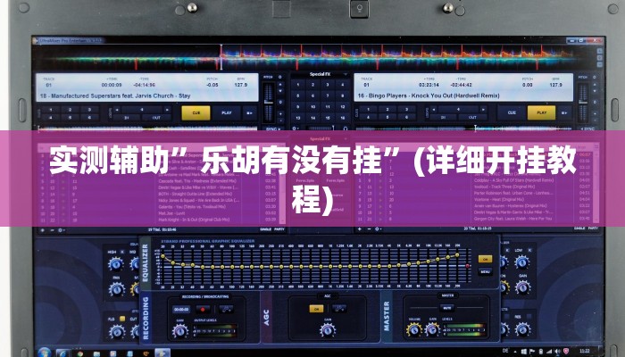 实测辅助”乐胡有没有挂”(详细开挂教程)