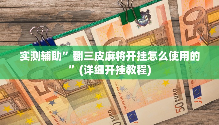 实测辅助”翻三皮麻将开挂怎么使用的”(详细开挂教程)