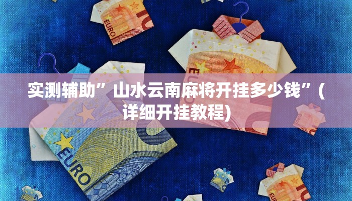 实测辅助”山水云南麻将开挂多少钱”(详细开挂教程)