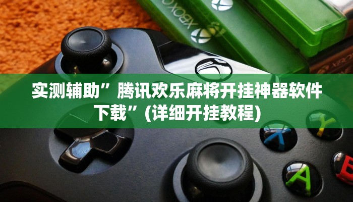 实测辅助”腾讯欢乐麻将开挂神器软件下载”(详细开挂教程)