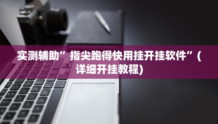 实测辅助”指尖跑得快用挂开挂软件”(详细开挂教程)