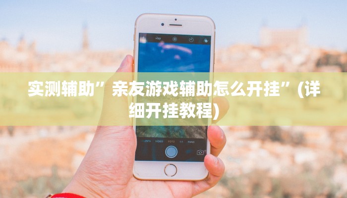 实测辅助”亲友游戏辅助怎么开挂”(详细开挂教程)