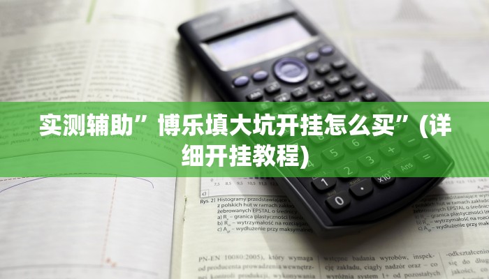 实测辅助”博乐填大坑开挂怎么买”(详细开挂教程)