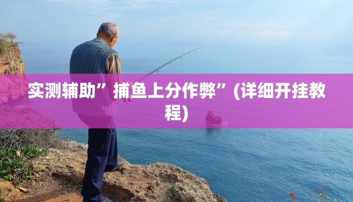 实测辅助”捕鱼上分作弊”(详细开挂教程)