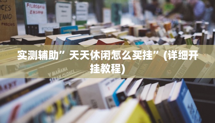 实测辅助”天天休闲怎么买挂”(详细开挂教程)