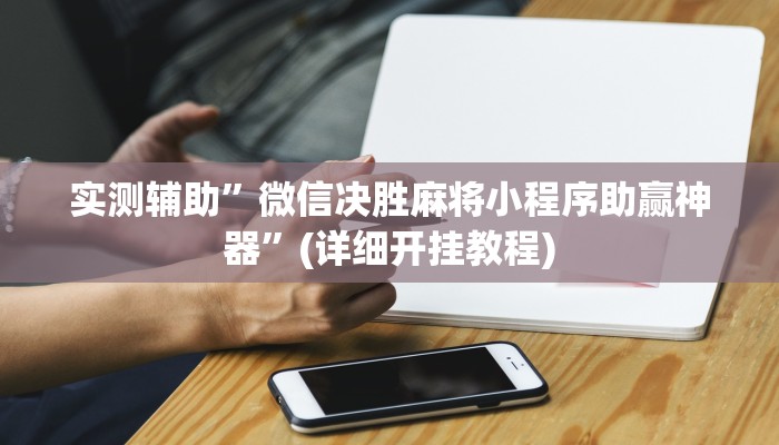 实测辅助”微信决胜麻将小程序助赢神器”(详细开挂教程)
