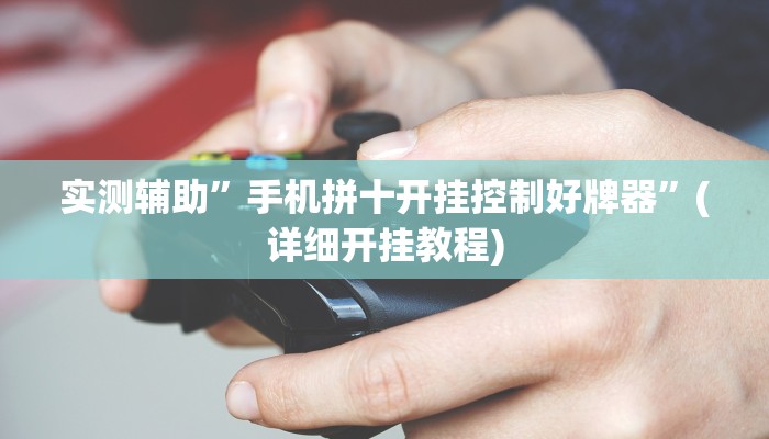 实测辅助”手机拼十开挂控制好牌器”(详细开挂教程)
