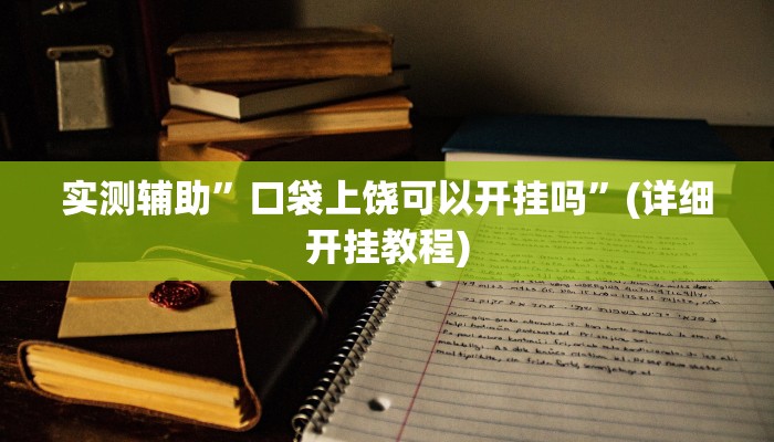 实测辅助”口袋上饶可以开挂吗”(详细开挂教程)