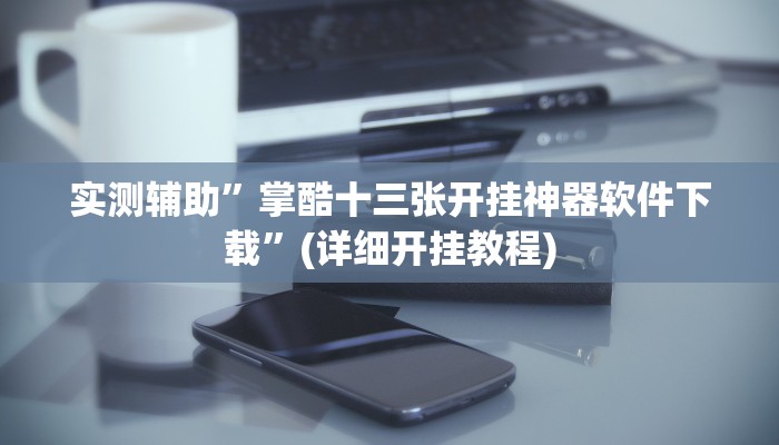 实测辅助”掌酷十三张开挂神器软件下载”(详细开挂教程)