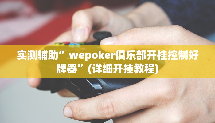 实测辅助”wepoker俱乐部开挂控制好牌器”(详细开挂教程)