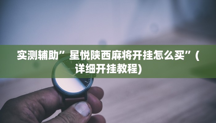 实测辅助”星悦陕西麻将开挂怎么买”(详细开挂教程)