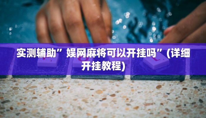 实测辅助”娱网麻将可以开挂吗”(详细开挂教程)