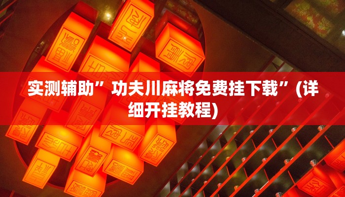 实测辅助”功夫川麻将免费挂下载”(详细开挂教程)