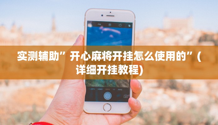 实测辅助”开心麻将开挂怎么使用的”(详细开挂教程)