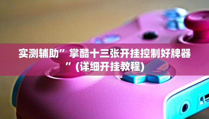 实测辅助”掌酷十三张开挂控制好牌器”(详细开挂教程)