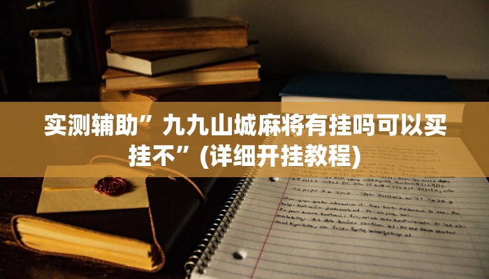 实测辅助”九九山城麻将有挂吗可以买挂不”(详细开挂教程)