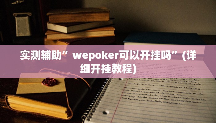 实测辅助”wepoker可以开挂吗”(详细开挂教程)