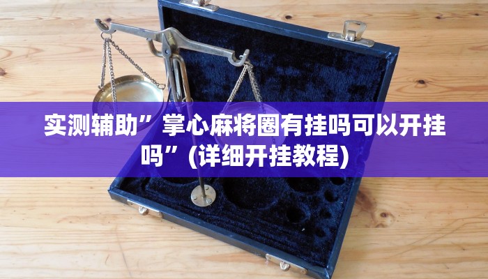 实测辅助”掌心麻将圈有挂吗可以开挂吗”(详细开挂教程)