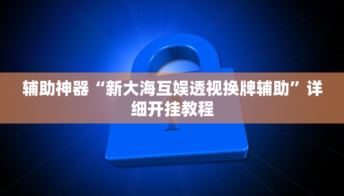 辅助神器“新大海互娱透视换牌辅助”详细开挂教程