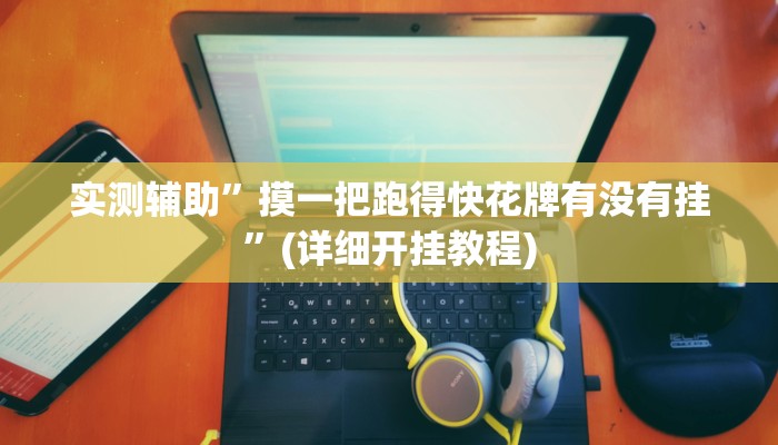 实测辅助”摸一把跑得快花牌有没有挂”(详细开挂教程)