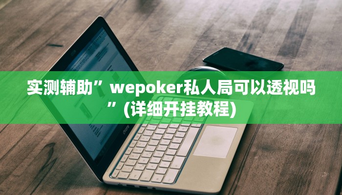 实测辅助”wepoker私人局可以透视吗”(详细开挂教程)
